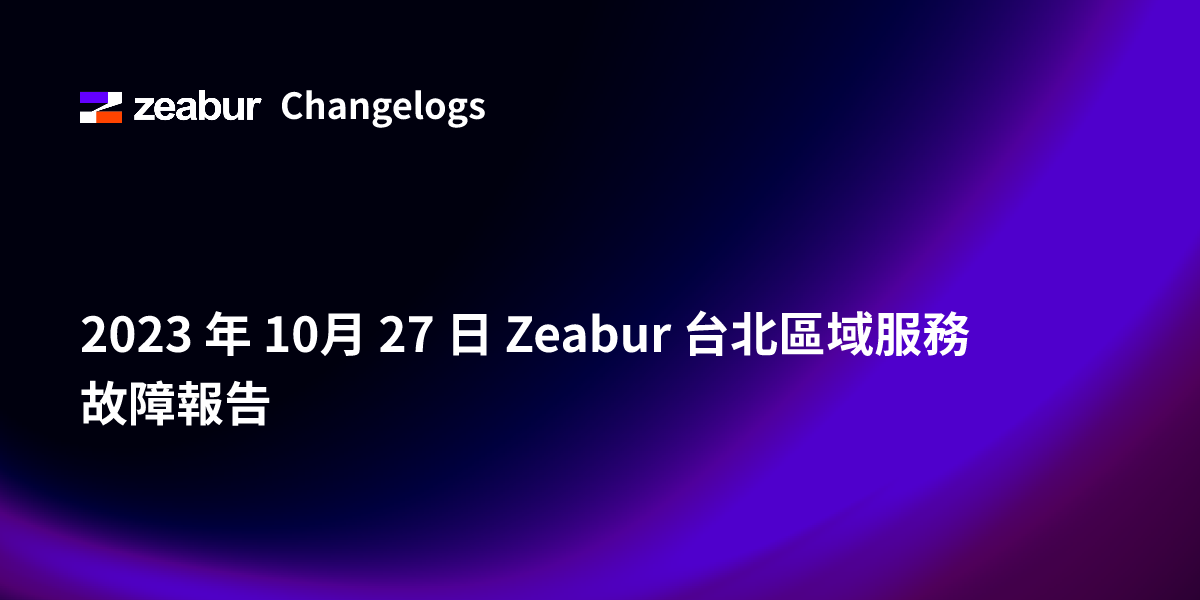 2023 年 10月 27 日 Zeabur 台北區域服務故障報告