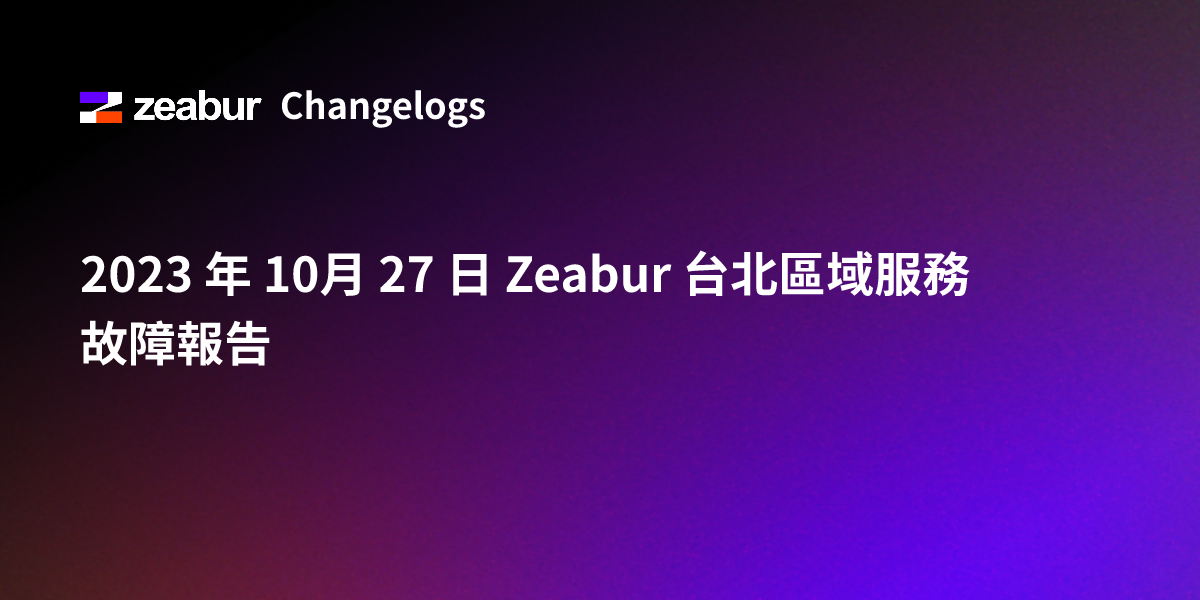 2023 年 10月 27 日 Zeabur 台北區域服務故障報告