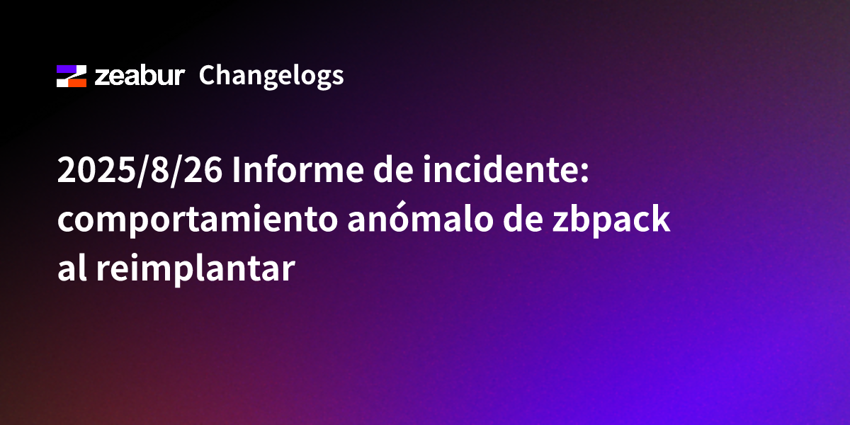 2025/8/26 Informe de incidente: comportamiento anómalo de zbpack al reimplantar