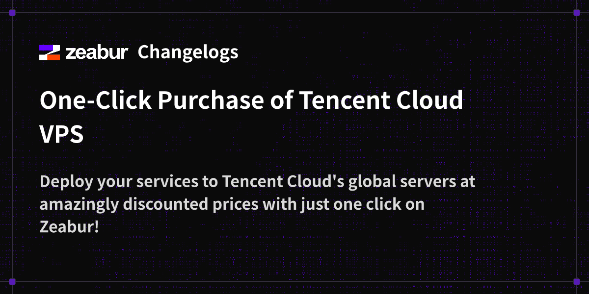 Changelogs: One-Click Purchase of Tencent Cloud VPS - Zeabur