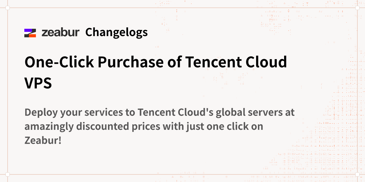 Changelogs: One-Click Purchase of Tencent Cloud VPS - Zeabur